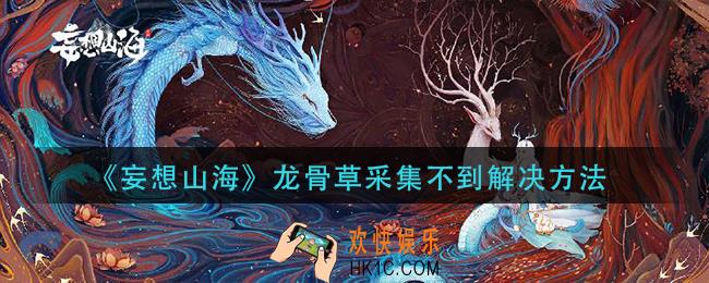 妄想山海龙骨草采集不到怎么办_龙骨草采集不到解决方法