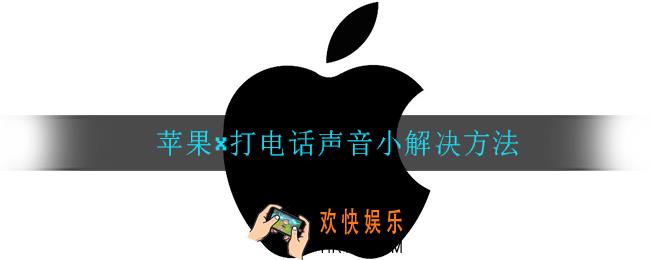 苹果x打电话声音小怎么办_苹果x打电话声音小解决方法