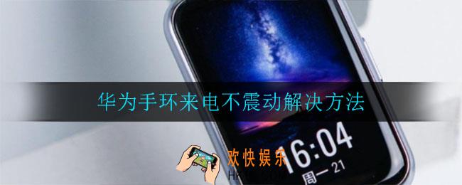 华为手环来电不震动怎么办_华为手环来电不震动解决方法