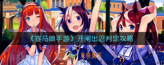 赛马娘手游开闸出迟是什么_开闸出迟判定攻略