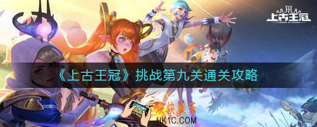 上古王冠挑战第九关怎么过_挑战第九关通关攻略