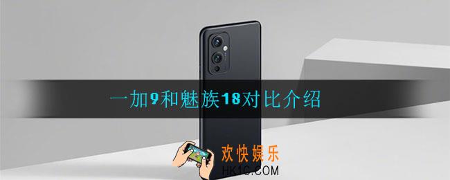 一加9和魅族18哪个好_一加9和魅族18对比介绍