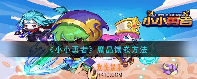 小小勇者魔晶怎么镶嵌_魔晶镶嵌方法