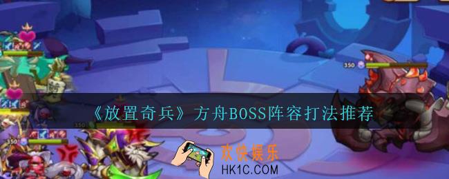 放置奇兵方舟BOSS怎么打_方舟BOSS阵容打法推荐