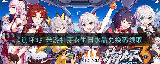 崩坏3手游米游社芽衣生日水晶兑换码哪里领_最新CDK礼包领取地址2021