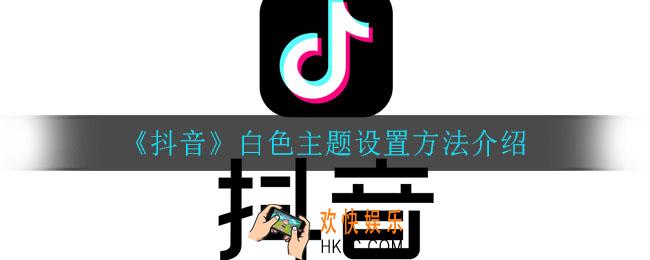 抖音白色主题怎么设置_白色主题设置方法介绍