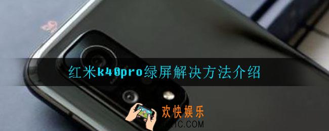 红米k40pro绿屏怎么办_红米k40pro绿屏解决方法介绍
