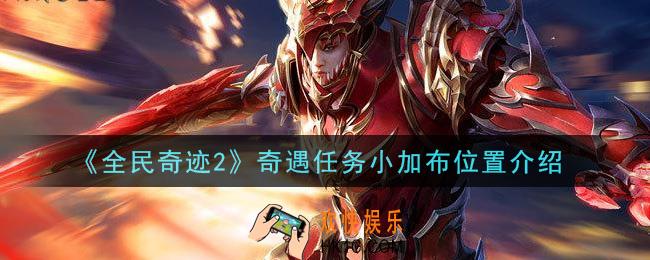 全民奇迹2手游奇遇任务小加布在哪里_奇遇任务小加布位置介绍