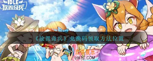 放置奇兵兑换码在哪里输入兑换_放置奇兵礼包兑换码领取方法位置