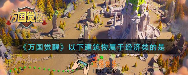 万国觉醒以下建筑物属于经济类的是_国士无双答案分享
