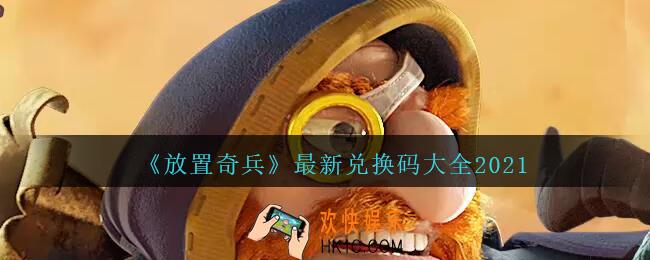 放置奇兵最新兑换码大全2021_放置奇兵礼包兑换码在哪里输入