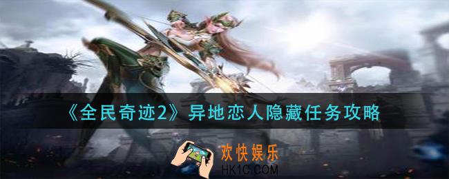 全民奇迹2隐藏任务异地恋人怎么做_异地恋人隐藏任务攻略
