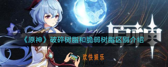 原神破碎树脂和脆弱树脂有什么区别_破碎树脂和脆弱树脂区别介绍
