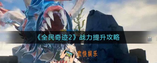 全民奇迹2怎么快速提升战力_战力提升攻略