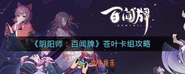 阴阳师百闻牌苍叶卡组怎么玩_苍叶卡组攻略