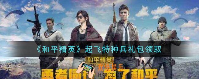 和平精英起飞特种兵礼包领取2021_起飞特种兵礼包在哪领