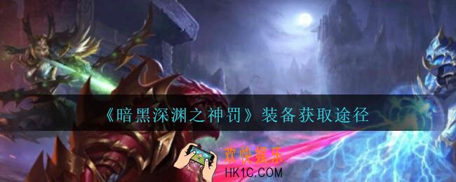 暗黑深渊之神罚装备怎么获得_装备获取途径