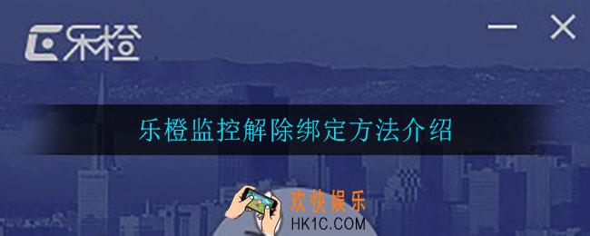 乐橙监控怎么解除绑定_乐橙监控解除绑定方法介绍