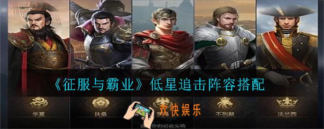 征服与霸业低星追击阵容怎么搭配_低星追击阵容搭配