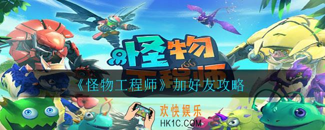 怪物工程师怎么加好友_加好友攻略