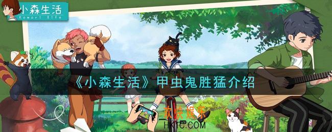 小森生活甲虫鬼胜猛怎么样_甲虫鬼胜猛介绍