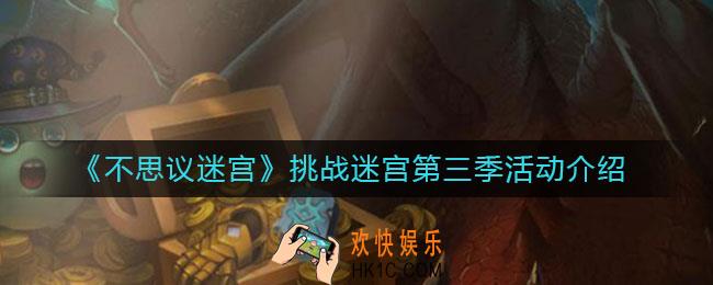 不思议迷宫挑战迷宫第三季怎么样_挑战迷宫第三季活动介绍