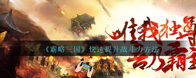 霸略三国怎么快速提升战力_霸略三国手游快速提升战斗力方法攻略