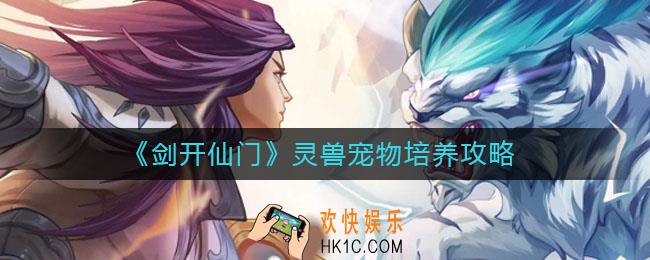 剑开仙门宠物怎么培养_灵兽宠物培养攻略
