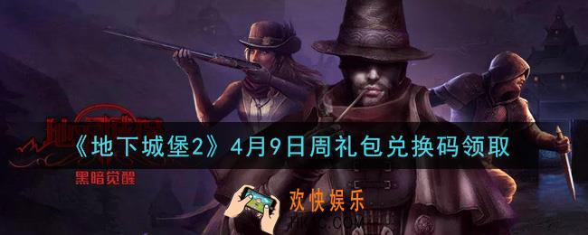 地下城堡2黑暗觉醒4月9日周礼包兑换码是什么_4月9日周礼包码在哪领2021