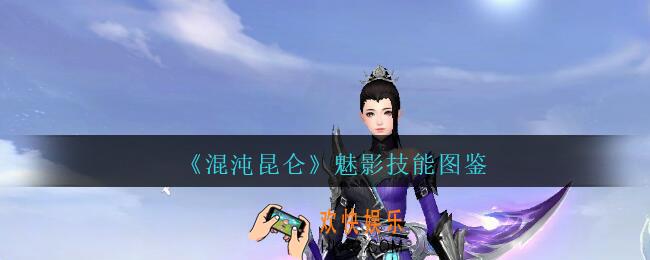混沌昆仑魅影怎么样_魅影技能图鉴