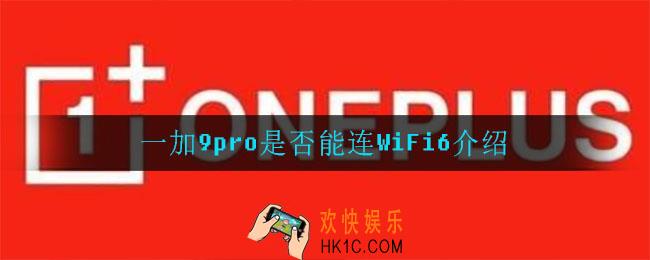 一加9pro能连WiFi6吗_一加9pro是否能连WiFi6介绍