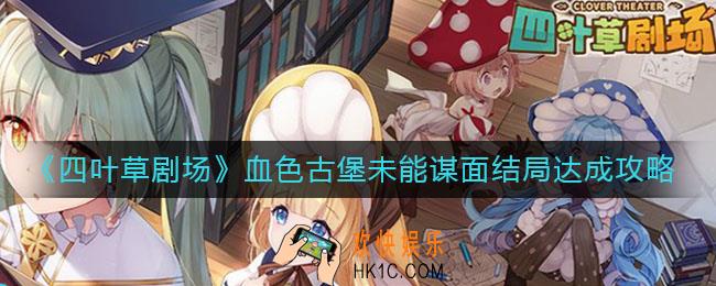 四叶草剧场血色古堡未能谋面结局怎么达成_血色古堡未能谋面结局达成攻略