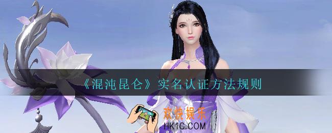 混沌昆仑怎么实名认证_混沌昆仑手游实名认证方法规则