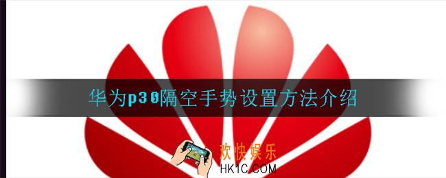 华为p30怎么设置隔空手势_华为p30隔空手势设置方法介绍