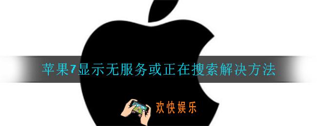 苹果7显示无服务或正在搜索是怎么回事_苹果7显示无服务或正在搜索解决方法