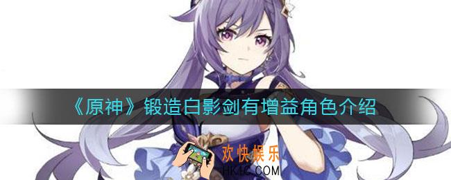 原神锻造白影剑哪个角色有增益_锻造白影剑有增益角色介绍