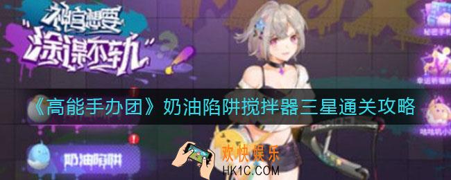 高能手办团奶油陷阱搅拌器怎么通关_奶油陷阱搅拌器三星通关攻略