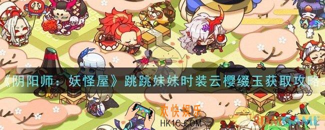阴阳师妖怪屋跳跳妹妹时装云樱缀玉怎么获得_跳跳妹妹时装云樱缀玉获取攻略