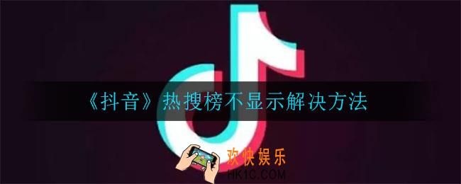 抖音热搜榜不显示怎么办_热搜榜不显示解决方法