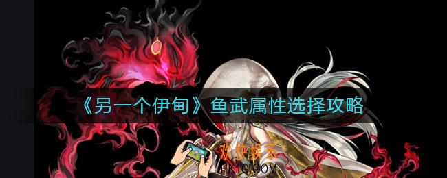 另一个伊甸鱼武属性怎么选择_鱼武属性选择攻略