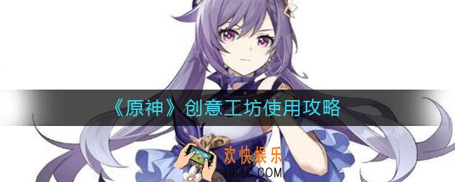 原神创意工坊在哪_原神创意工坊怎么用