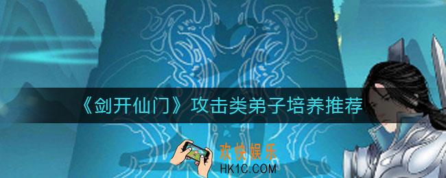 剑开仙门攻击类弟子培养谁好_攻击类弟子培养推荐