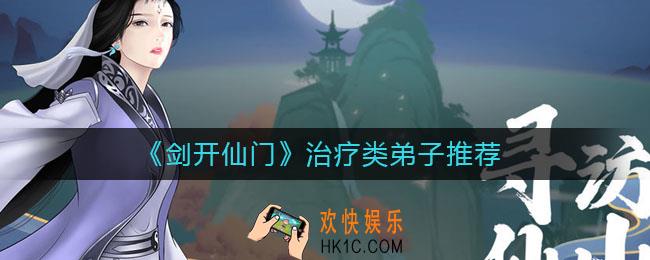 剑开仙门治疗类弟子培养谁好_治疗类弟子培养推荐