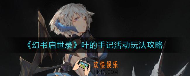 幻书启世录叶的手记活动怎么玩_叶的手记活动玩法攻略