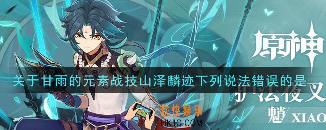 原神关于甘雨的元素战技山泽麟迹下列说法错误的是_关于甘雨的元素战技山泽麟迹下列说法错误的是答案介绍