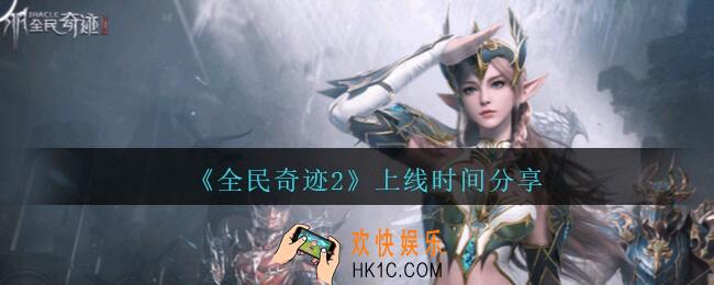 全民奇迹2什么时候上线_全民奇迹2上线时间分享