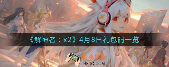 解神者4月8日礼包码是什么_4月8日礼包码一览