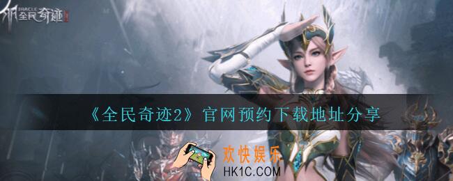 全民奇迹2官网在哪里_全民奇迹2官网预约下载地址分享