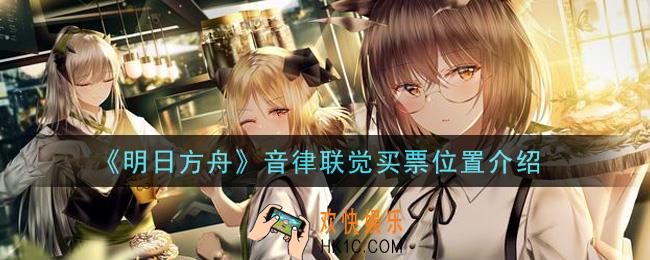 明日方舟2021音律联觉在哪里买票_音律联觉买票位置介绍