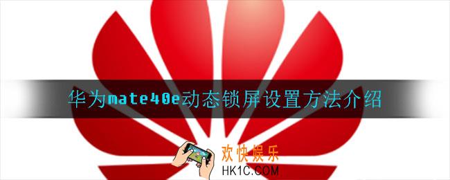 华为mate40e动态锁屏怎么设置_华为mate40e动态锁屏设置方法介绍